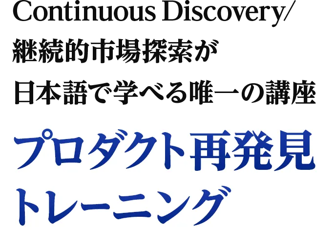 Continuous Discovery/継続的市場探索が日本語で学べる唯一の講座「プロダクト再発見トレーニング」