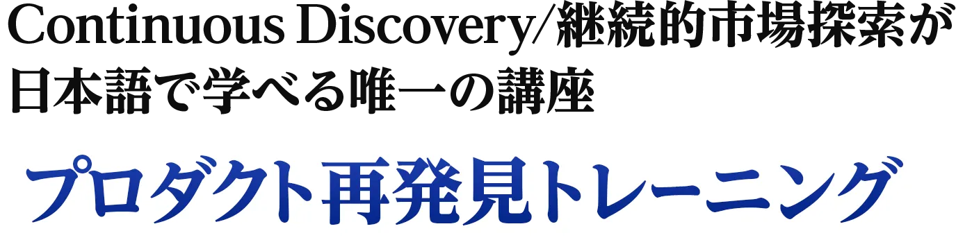 Continuous Discovery/継続的市場探索が日本語で学べる唯一の講座「プロダクト再発見トレーニング」